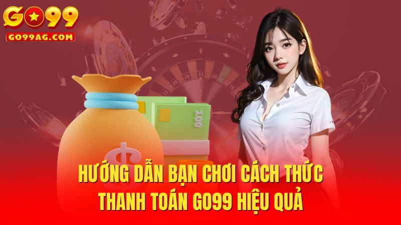 Hướng dẫn bạn chơi cách thức thanh toán Go99 hiệu quả