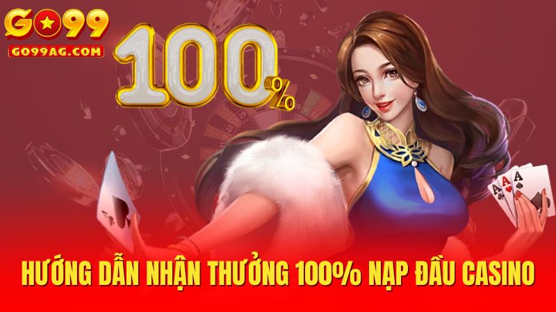 Hướng dẫn nhận thưởng 100% nạp đầu casino