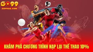 Nạp Lại Thể Thao 10% Nhận Phần Thưởng Hấp Dẫn Cùng Go99